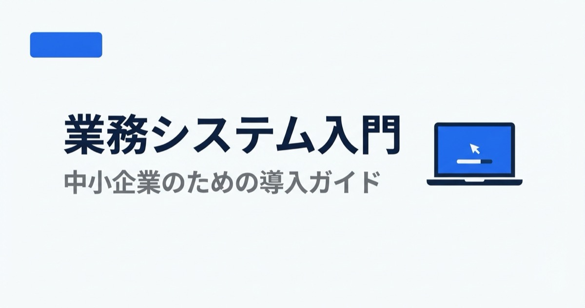 業務システムとは？中小企業向け種類・費用・導入法まとめ